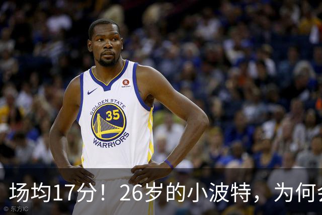 场均17分！26岁的小波特，为何会被裁掉？