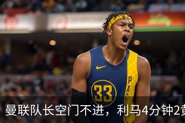 曼联队长空门不进，利马4分钟2黄被罚下场，输给切尔西真不能怪卡里克