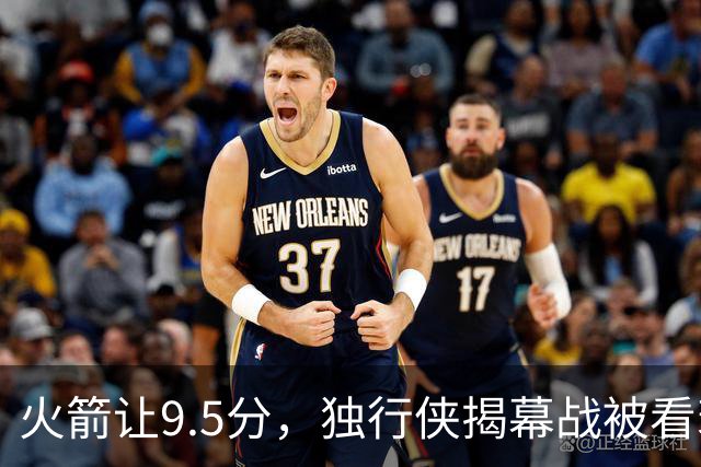 火箭让9.5分，独行侠揭幕战被看衰