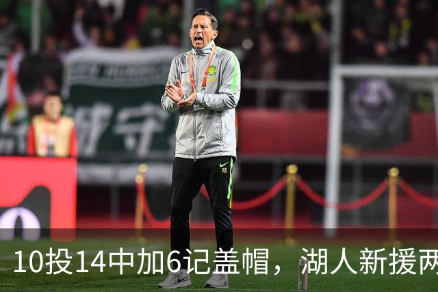 10投14中加6记盖帽，湖人新援两场打服洛城